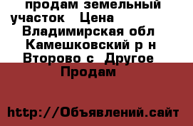 продам земельный участок › Цена ­ 110 000 - Владимирская обл., Камешковский р-н, Второво с. Другое » Продам   